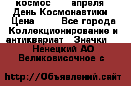 1.1) космос : 12 апреля - День Космонавтики › Цена ­ 49 - Все города Коллекционирование и антиквариат » Значки   . Ненецкий АО,Великовисочное с.